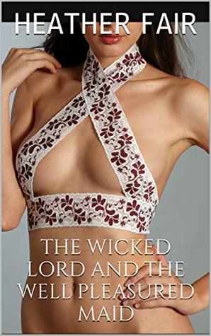 Read Online The Wicked Lord and The Well Pleasured Maid: Master and Submissive - Heather Fair | ePub