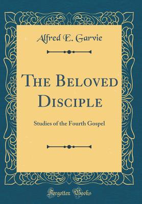 Download The Beloved Disciple: Studies of the Fourth Gospel (Classic Reprint) - Alfred Ernest Garvie file in ePub