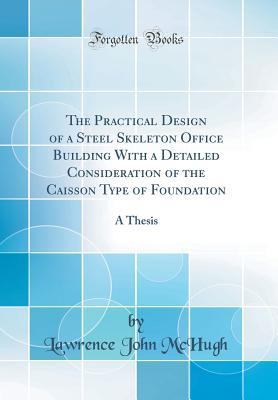 Read The Practical Design of a Steel Skeleton Office Building with a Detailed Consideration of the Caisson Type of Foundation: A Thesis (Classic Reprint) - Lawrence John McHugh | PDF