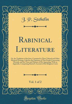 Read Rabinical Literature, Vol. 1 of 2: Or, the Traditions of the Jews, Contained in Their Talmud and Other Mystical Writings, Likewise the Opinions of That People Concerning Messiah, and the Time and Manner of His Appearing; With an Appendix, Comprizing Buxto - J.P. Stehelin | ePub