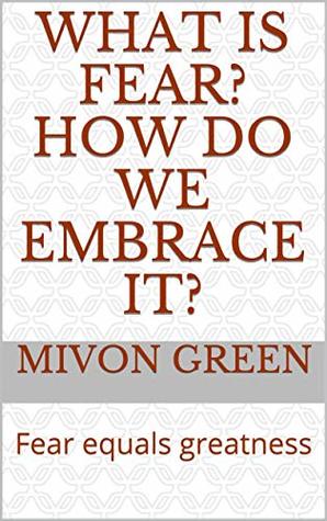 Full Download What is Fear? How do we embrace it?: Fear equals greatness - Mivon Green file in ePub