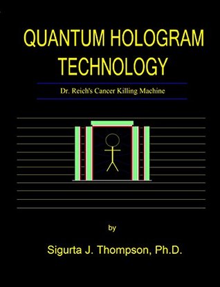 Read Online Quantum Hologram Technology: Dr. Reich's Cancer Killing Machine - Sigurta J. Thompson Ph.D. file in PDF