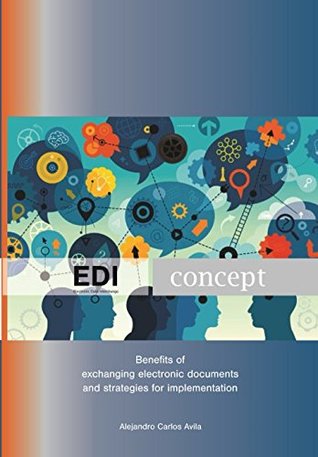 Read Online EDI Concept (Electronic Data Interchange): Benefits of exchanging electronic documents and strategies for implementation. - Alejandro Carlos Avila file in PDF