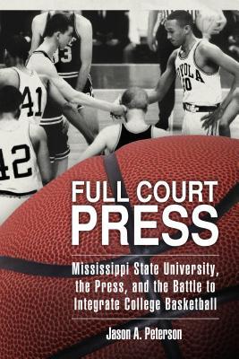 Read Online Full Court Press: Mississippi State University, the Press, and the Battle to Integrate College Basketball - Jason A Peterson | PDF