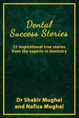 Read Online Dental Success Stories: 25 Inspirational True Stories from the Experts in Dentistry - Dr Shakir Mughal file in PDF