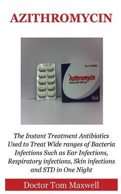 Full Download Azithromycin: The Instant Treatment Antibiotics Used to Treat Wide Ranges of Bacteria Infections Such as Ear Infections, Respiratory Infections, Skin Infections and Std in One Night - Doctor Tom Maxwell file in PDF