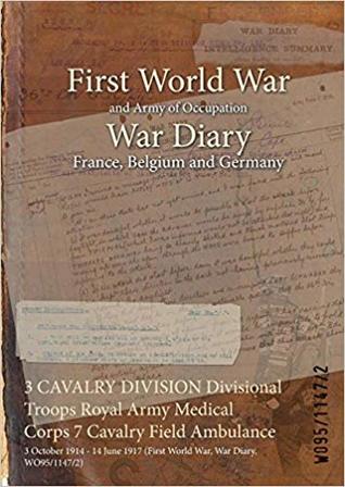 Full Download 3 Cavalry Division Divisional Troops Royal Army Medical Corps 7 Cavalry Field Ambulance: 3 October 1914 - 14 June 1917 (First World War, War Diary, Wo95/1147/2) - British War Office | ePub