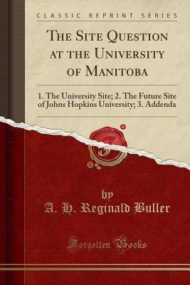 Full Download The Site Question at the University of Manitoba: 1. the University Site; 2. the Future Site of Johns Hopkins University; 3. Addenda (Classic Reprint) - A H Reginald Buller | PDF