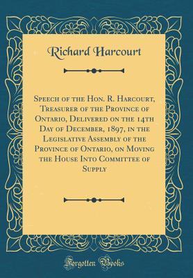 Read Speech of the Hon. R. Harcourt, Treasurer of the Province of Ontario, Delivered on the 14th Day of December, 1897, in the Legislative Assembly of the Province of Ontario, on Moving the House Into Committee of Supply (Classic Reprint) - Richard Harcourt | PDF