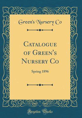 Read Online Catalogue of Green's Nursery Co: Spring 1896 (Classic Reprint) - Green's Nursery Co | PDF