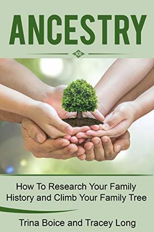 Full Download Ancestry: How to Research Your Family History and Climb Your Family Tree: Genealogy tips, Honor Your Heritage, Celebrate Family (Ancestor Research, Family Tree) - Trina Boice | PDF