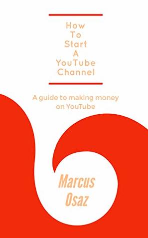 Read Online How To Start A YouTube Channel: A guide to making money on YouTube - Marcus Osaz | PDF