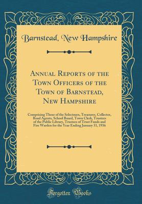 Read Annual Reports of the Town Officers of the Town of Barnstead, New Hampshire: Comprising Those of the Selectmen, Treasurer, Collector, Road Agents, School Board, Town Clerk, Trustees of the Public Library, Trustees of Trust Funds and Fire Warden for the Ye - Barnstead New Hampshire | PDF