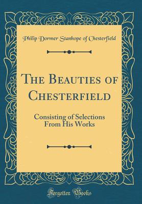 Full Download The Beauties of Chesterfield: Consisting of Selections from His Works (Classic Reprint) - Philip Dormer Stanhope | PDF