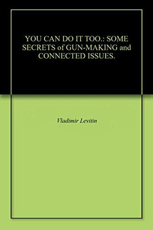 Download YOU CAN DO IT TOO.: SOME SECRETS of GUN-MAKING and CONNECTED ISSUES. - Vladimir Levitin file in ePub