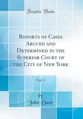 Read Online Reports of Cases Argued and Determined in the Superior Court of the City of New York, Vol. 1 (Classic Reprint) - John Duer file in PDF