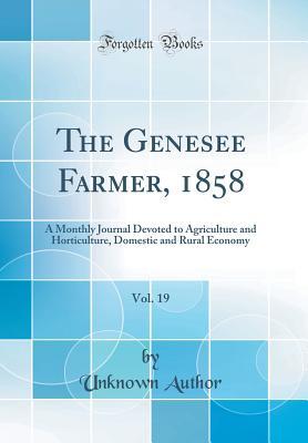 Read The Genesee Farmer, 1858, Vol. 19: A Monthly Journal Devoted to Agriculture and Horticulture, Domestic and Rural Economy (Classic Reprint) - Unknown file in PDF
