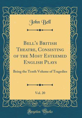 Full Download Bell's British Theatre, Consisting of the Most Esteemed English Plays, Vol. 20: Being the Tenth Volume of Tragedies (Classic Reprint) - John Bell file in ePub