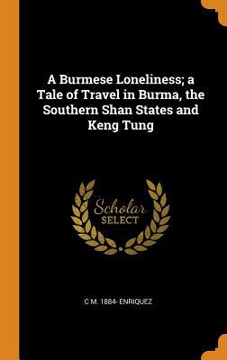 Download A Burmese Loneliness; A Tale of Travel in Burma, the Southern Shan States and Keng Tung - C M 1884- Enriquez | PDF