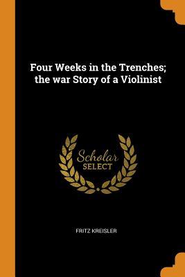 Read Four Weeks in the Trenches; The War Story of a Violinist - Fritz Kreisler | ePub