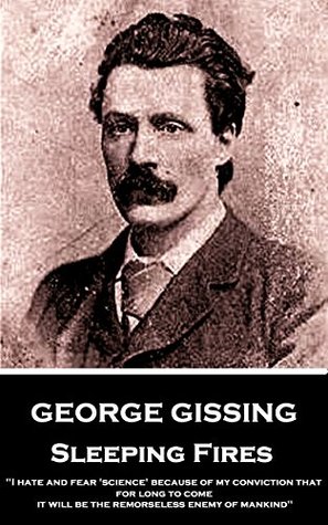 Download Sleeping Fires: I hate and fear 'science' because of my conviction that, for long to come, it will be the remorseless enemy of mankind - George Gissing file in PDF