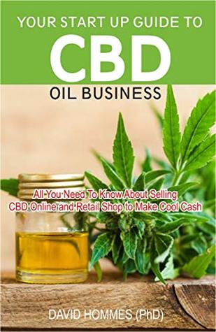 Read YOUR START UP GUIDE TO CBD OIL BUSINESS: All You Need To Know About Selling Cbd Online and Retail Shop to Make Cool Cash - DAVID HOMMES (phD) | ePub