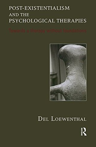 Full Download Post-existentialism and the Psychological Therapies: Towards a Therapy without Foundations - Del Loewenthal | PDF