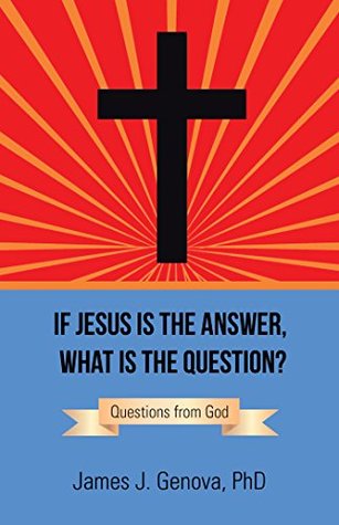 Full Download If Jesus Is the Answer, What Is the Question?: Questions from God - James J. Genova file in PDF