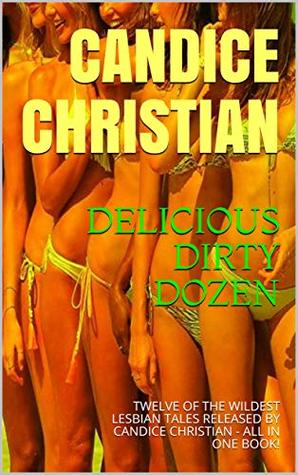 Full Download DELICIOUS DIRTY DOZEN: TWELVE OF THE WILDEST LESBIAN TALES RELEASED BY CANDICE CHRISTIAN - ALL IN ONE BOOK! - Candice Christian | PDF