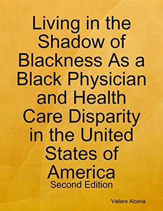 Full Download Living in the Shadow of Blackness As a Black Physician and Health Care Disparity in the United States of America: Second Edition - Valiere Alcena | ePub
