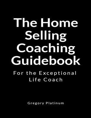 Download The Home Selling Coaching Guidebook: For the Exceptional Life Coach - Gregory Platinum file in PDF