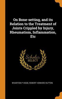 Download On Bone-Setting, and Its Relation to the Treatment of Joints Crippled by Injury, Rheumatism, Inflammation, Etc - Wharton P. Hood file in ePub