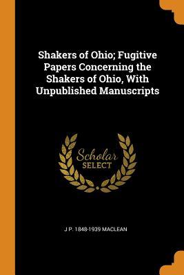 Full Download Shakers of Ohio; Fugitive Papers Concerning the Shakers of Ohio, with Unpublished Manuscripts - J P 1848-1939 MacLean file in PDF