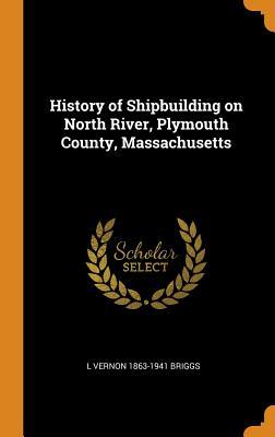 Read Online History of Shipbuilding on North River, Plymouth County, Massachusetts - L Vernon 1863-1941 Briggs | PDF