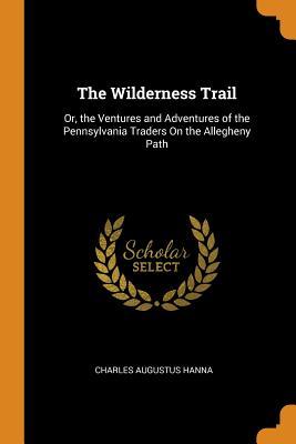 Full Download The Wilderness Trail: Or, the Ventures and Adventures of the Pennsylvania Traders on the Allegheny Path - Charles Augustus Hanna file in PDF