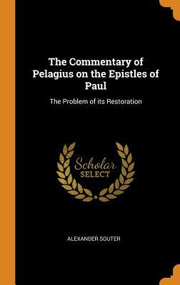 Full Download The Commentary of Pelagius on the Epistles of Paul: The Problem of Its Restoration - Alexander Souter | PDF