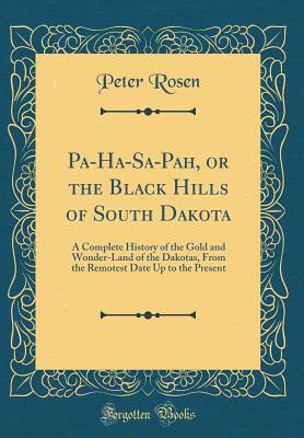 Full Download Pa-Ha-Sa-Pah, or the Black Hills of South Dakota: A Complete History of the Gold and Wonder-Land of the Dakotas, from the Remotest Date Up to the Present (Classic Reprint) - Peter Rosen file in ePub