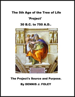 Read The 5th Age of the Tree of Life 'Project' 30 B.C. to 750 A.D.. The Project's Source and Purpose. - Dennis J. Foley file in ePub