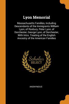 Full Download Lyon Memorial: Massachusetts Families, Including Descendants of the Immigrants William Lyon, of Roxbury, Peter Lyon, of Dorchester, George Lyon, of Dorchester, with Intro. Treating of the English Ancestry of the American Families - Albert Brown Lyons file in ePub