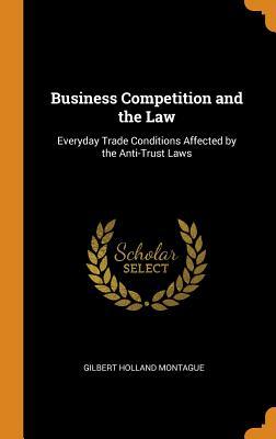 Full Download Business Competition and the Law: Everyday Trade Conditions Affected by the Anti-Trust Laws - Gilbert Holland Montague | PDF