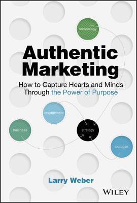 Read Online Authentic Marketing: How to Capture Hearts and Minds Through the Power of Purpose - Larry Weber file in PDF