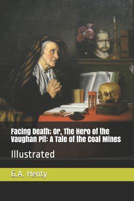 Read Facing Death; Or, the Hero of the Vaughan Pit: A Tale of the Coal Mines: Illustrated - G.A. Henty | PDF
