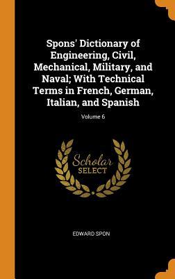 Read Spons' Dictionary of Engineering, Civil, Mechanical, Military, and Naval; With Technical Terms in French, German, Italian, and Spanish; Volume 6 - Edward Spon | ePub