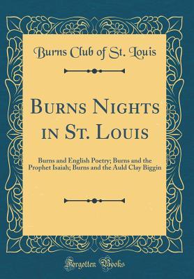 Full Download Burns Nights in St. Louis: Burns and English Poetry; Burns and the Prophet Isaiah; Burns and the Auld Clay Biggin (Classic Reprint) - Burns Club of St. Louis | ePub