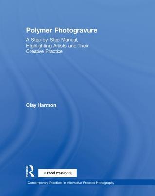 Download Polymer Photogravure: A Step-By-Step Manual, Highlighting Artists and Their Creative Practice - Clay Harmon | ePub