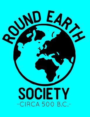 Full Download Round Earth Society: Circa 500 B.C.: A Notebook for Globe Earth Believers Who Troll Flat Earthers - E C Tress file in PDF