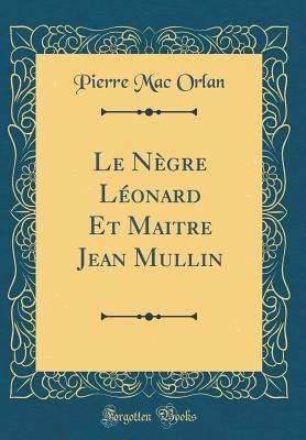 Full Download Le N�gre L�onard Et Maitre Jean Mullin (Classic Reprint) - Pierre Mac Orlan file in PDF