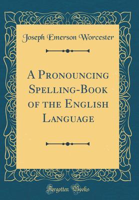 Full Download A Pronouncing Spelling-Book of the English Language (Classic Reprint) - Joseph Emerson Worcester file in PDF