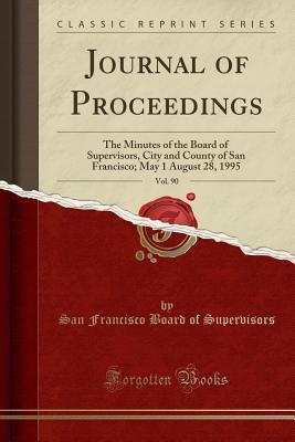 Full Download Journal of Proceedings, Vol. 90: The Minutes of the Board of Supervisors, City and County of San Francisco; May 1 August 28, 1995 (Classic Reprint) - San Francisco Board of Supervisors | PDF