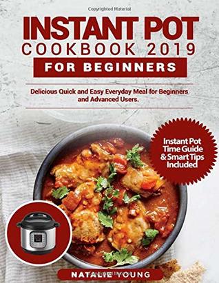 Read Online INSTANT POT COOKBOOK 2019 FOR BEGINNERS: Delicious Quick and Easy Everyday Meal for Beginners and Advanced Users - Natalie Young | ePub